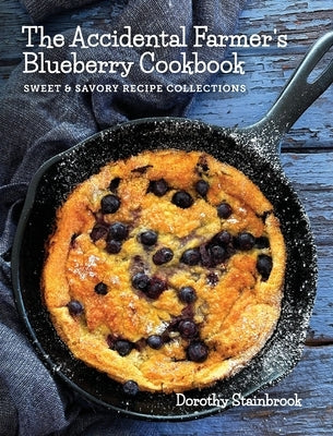 The Accidental Farmer's Blueberry Cookbook: Sweet and Savory Recipe Collections by Stainbrook, Dorothy