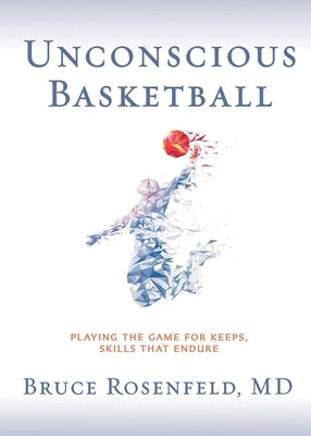 Unconscious Basketball: Playing the Game for Keeps, Skills that Endure by Rosenfeld, Bruce