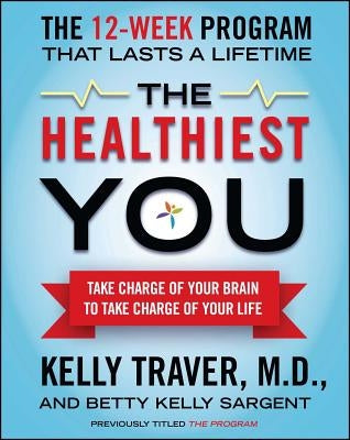 The Healthiest You: Take Charge of Your Brain to Take Charge of Your Life by Traver, Kelly