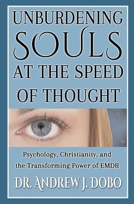 Unburdening Souls at the Speed of Thought: Psychology, Christianity, and the Transforming Power of EMDR by Dobo, Andrew J.