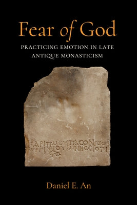 Fear of God: Practicing Emotion in Late Antique Monasticism Volume 16 by An, Daniel Eastman