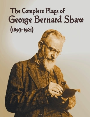 The Complete Plays of George Bernard Shaw (1893-1921), 34 Complete and Unabridged Plays Including: Mrs. Warren's Profession, Caesar and Cleopatra, Man by Shaw, George Bernard