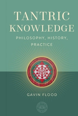 Tantric Knowledge: Philosophy, History, Practice by Flood, Gavin