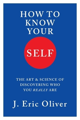 How to Know Your Self: The Art & Science of Discovering Who You Really Are by Oliver, J. Eric