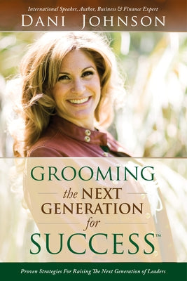 Grooming the Next Generation for Success: Proven Strategies for Raising the Next Generation of Leaders by Johnson, Dani