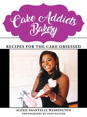 Cake Addicts Bakery: Recipes for the Cake Obsessed by Washington, Alexis Shantelle