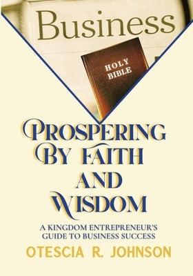 Prospering by Faith and Wisdom by Johnson, Otescia R.