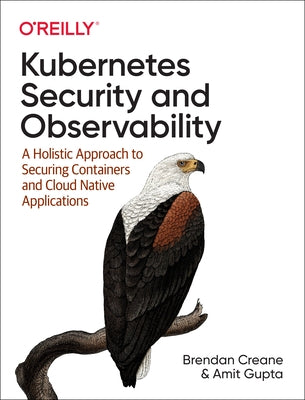 Kubernetes Security and Observability: A Holistic Approach to Securing Containers and Cloud Native Applications by Creane, Brendan