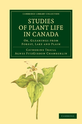 Studies of Plant Life in Canada: Or, Gleanings from Forest, Lake and Plain by Traill, Catherine Parr Strickland