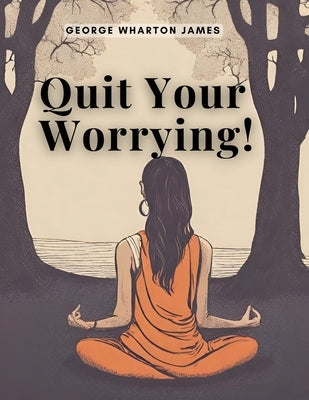 Quit Your Worrying! by George Wharton James