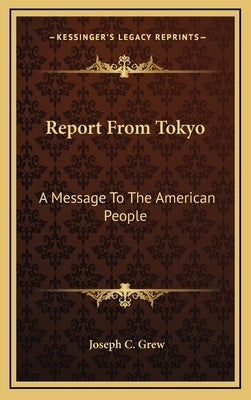 Report From Tokyo: A Message To The American People by Grew, Joseph C.