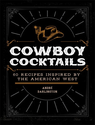 Cowboy Cocktails: 60 Recipes Inspired by the American West by Darlington, AndrÃ©