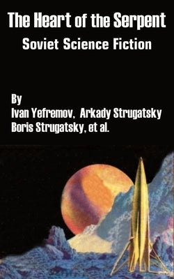 The Heart of the Serpent: Soviet Science Fiction by Yefremov, Ivan