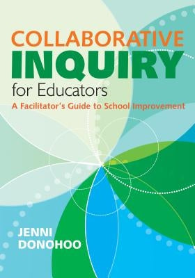 Collaborative Inquiry for Educators: A Facilitator&#8242;s Guide to School Improvement by Donohoo, Jenni Anne Marie