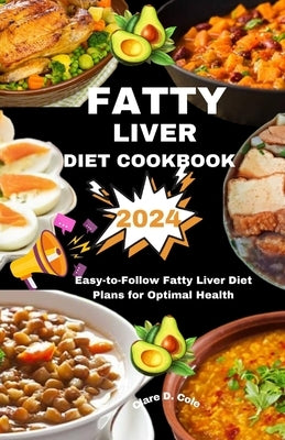 Fatty Liver Diet Cookbook 2024: Easy-to-Follow Fatty Liver Diet Plans for Optimal Health by Cole, Clare D.