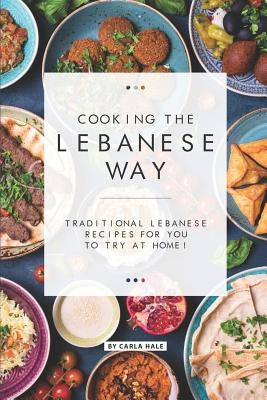 Cooking the Lebanese Way: Traditional Lebanese Recipes for You to Try at Home! by Hale, Carla