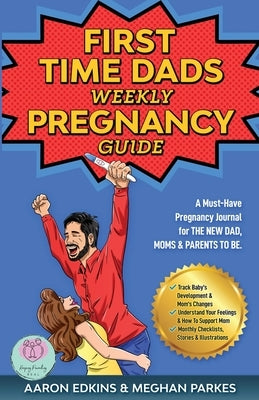 The First Time Dads Weekly Pregnancy Guide: A Must-Have Pregnancy Journal for the New Dad, Moms & Parents to be! by Parkes, Meghan