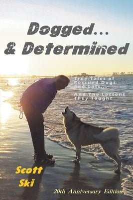 Dogged and Determined: True Tales of Rescued Dogs and Cats... And The Lessons They Taught by Ski, Scott