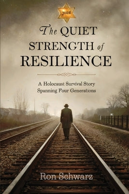 The Quiet Strength of Resilience: A Holocaust Survival Story Spanning Four Generations by Schwarz, Ron
