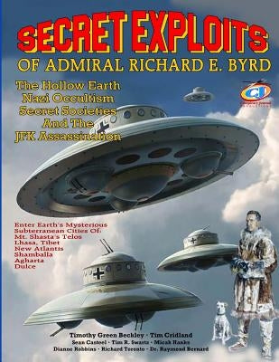 Secret Exploits Of Admiral Richard E. Byrd: The Hollow Earth ? Nazi Occultism ? Secret Societies And The JFK Assassination by Cridland, Tim E.