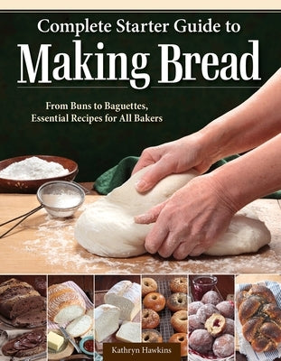Complete Starter Guide to Making Bread: From Buns to Baguettes, Essential Recipes for All Bakers by Hawkins, Kathryn