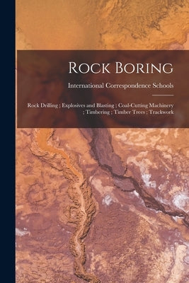 Rock Boring; Rock Drilling; Explosives and Blasting; Coal-Cutting Machinery; Timbering; Timber Trees; Trackwork by International Correspondence Schools