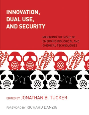 Innovation, Dual Use, and Security: Managing the Risks of Emerging Biological and Chemical Technologies by Tucker, Jonathan B.