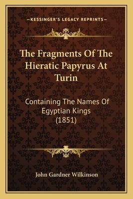 The Fragments Of The Hieratic Papyrus At Turin: Containing The Names Of Egyptian Kings (1851) by Wilkinson, John Gardner