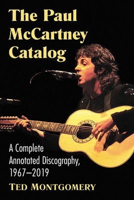 The Paul McCartney Catalog: A Complete Annotated Discography of Solo Works, 1967-2019 by Montgomery, Ted