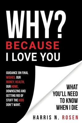 WHY? Because I Love You: What You'll Need to Know When I Die by Rosen, Harris N.