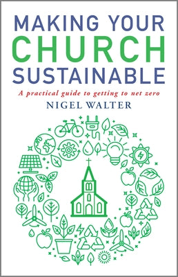 Making Your Church Sustainable: A Practical Guide to Getting to Net Zero by Walter, Nigel