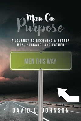 Man on Purpose: A Journey to Becoming a Better Man, Husband, and Father by Johnson, David L.