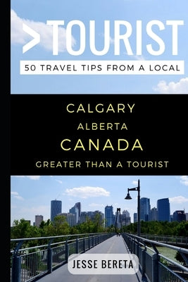 Greater Than a Tourist - Calgary Alberta Canada: 50 Travel Tips from a Local by Tourist, Greater Than a.