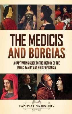The Medicis and Borgias: A Captivating Guide to the History of the Medici Family and House of Borgia by History, Captivating