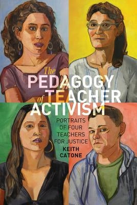 The Pedagogy of Teacher Activism: Portraits of Four Teachers for Justice by Peters, Michael Adrian