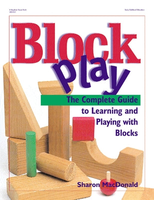 Block Play: The Complete Guide to Learning and Playing with Blocks by MacDonald, Sharon