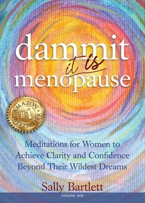 Dammit ... It IS Menopause! Meditations for Women to Achieve Clarity and Confidence Beyond Their Wildest Dreams, Volume 1: Meditations for Women to Ac by Bartlett, Sally