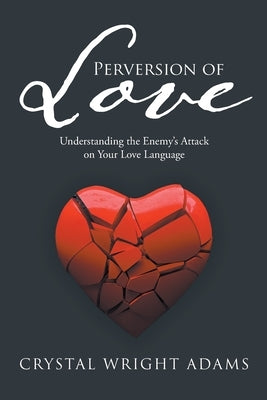 Perversion of Love: Understanding the Enemy's Attack on Your Love Language by Adams, Crystal Wright