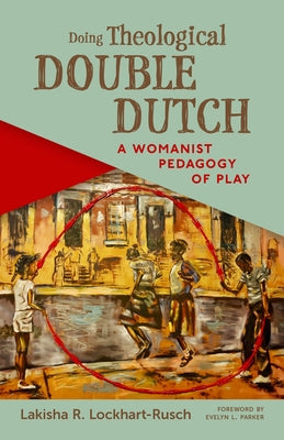 Doing Theological Double Dutch: A Womanist Pedagogy of Play by Lockhart-Rusch, Lakisha R.