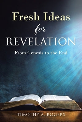 Fresh Ideas for Revelation: From Genesis to the End by Rogers, Timothy A.