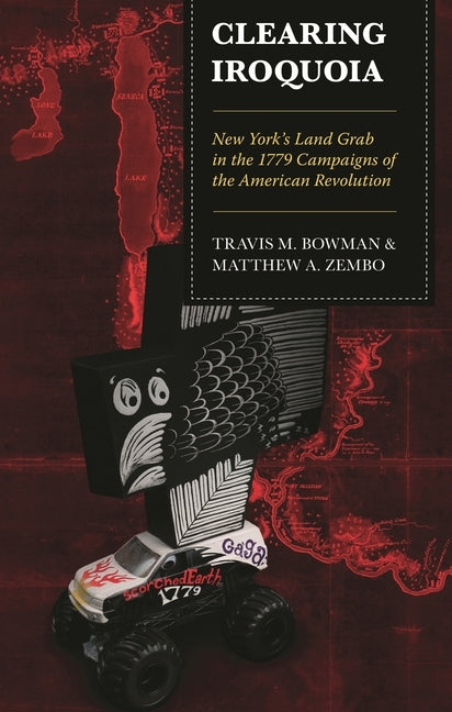 Clearing Iroquoia: New York's Land Grab in the 1779 Campaigns of the American Revolution by Bowman, Travis M.