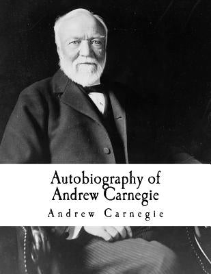 Autobiography of Andrew Carnegie: Andrew Carnegie by Carnegie, Andrew