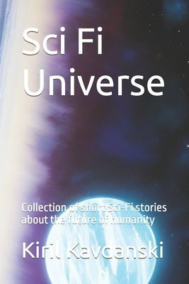 Sci Fi universe: Collection of short Sci-Fi stories about the future of humanity by Kavdanski, Kiril