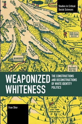 Weaponized Whiteness: The Constructions and Deconstructions of White Identity Politics by Shor, Fran