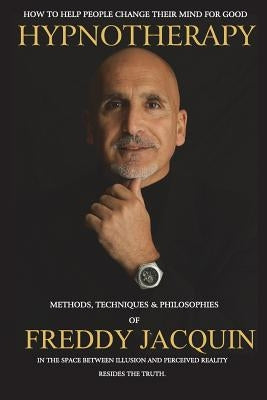 Hypnotherapy: Methods, Techniques and Philosophies of Freddy Jacquin by Jacquin B. Sc, Freddy H.