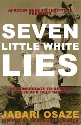7 Little White Lies: The Conspiracy to Destroy the Black Self-Image by Osaze, Jabari G.