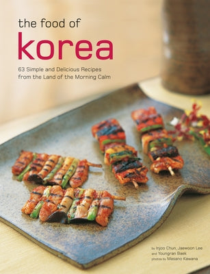 The Food of Korea: 63 Simple and Delicious Recipes from the Land of the Morning Calm by Chun, Injoo