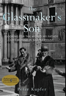 The Glassmaker's Son: Looking for the World My Father Left Behind in Nazi Germany by Kupfer, Peter