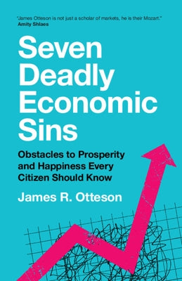 Seven Deadly Economic Sins: Obstacles to Prosperity and Happiness Every Citizen Should Know by Otteson, James R.