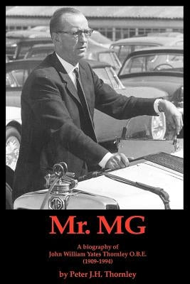 MR.MG a Biography of John William Yates Thornley O.B.E. (1909-1994) by Thornley, Peter J. H.